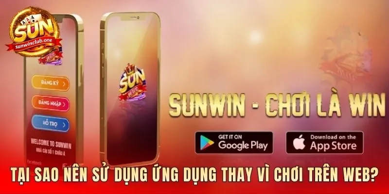 Lợi ích khi tải app sunwin so với phiên bản web